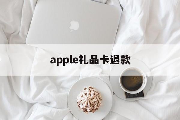 apple礼品卡退款(appstore礼品卡退)