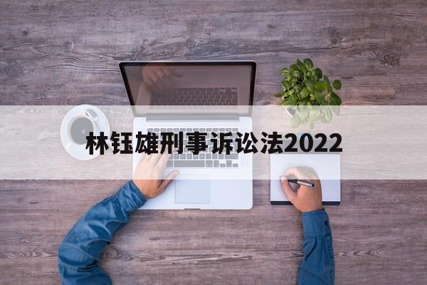 林钰雄刑事诉讼法2022(刑事诉讼法案例2021年最新)