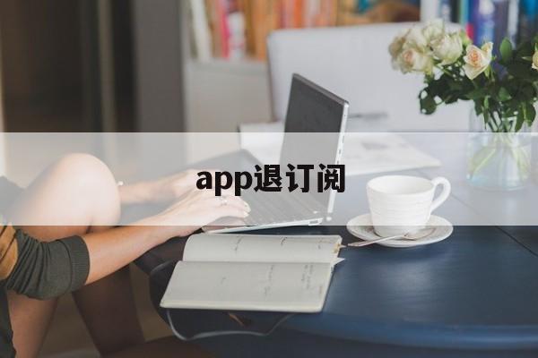 app退订阅(app订阅退费)