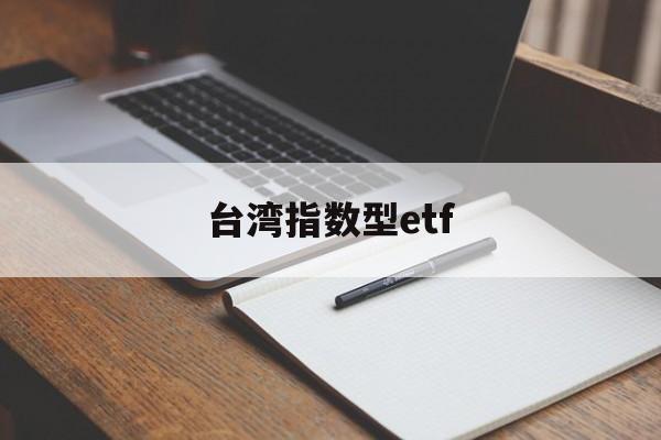 台湾指数型etf(台湾股市指数叫什么)