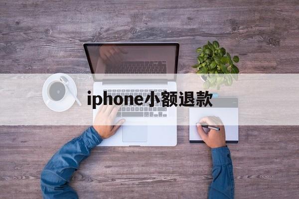 iphone小额退款(苹果小额退款可以成功吗)