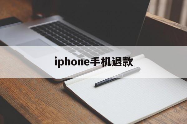 iphone手机退款(iPhone手机退款要多久)