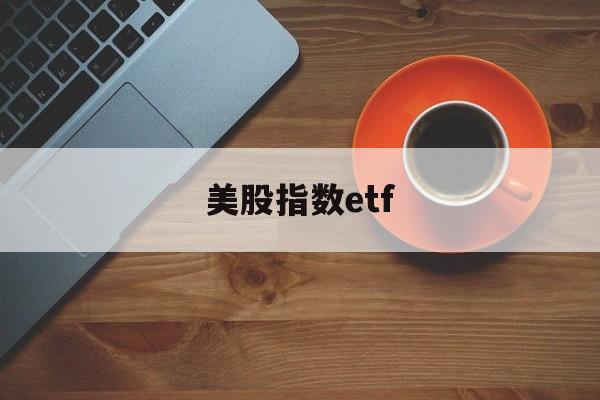 美股指数etf(美股指数etf交易规则)