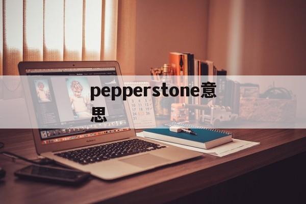 pepperstone意思(peppers是什么意思翻译成中文)