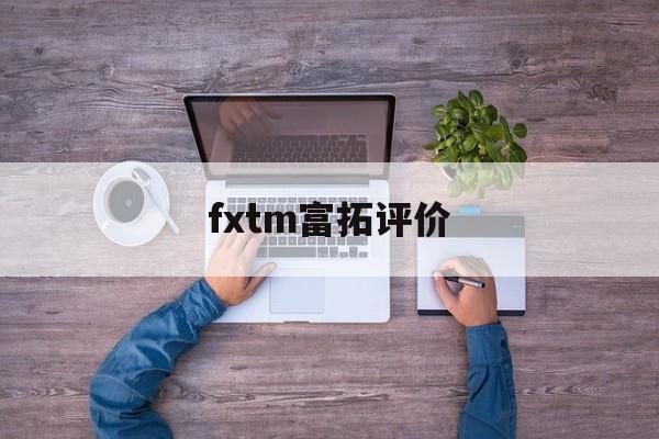 fxtm富拓评价(富拓fxtm资金冻结怎么解冻)