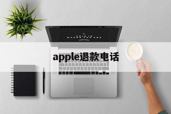 apple退款电话(apple store 退款电话)