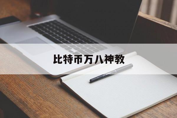 比特币万八神教(比特币耶稣bch10万刀)